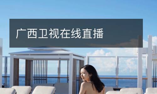 廣西衛視在線(xiàn)直播